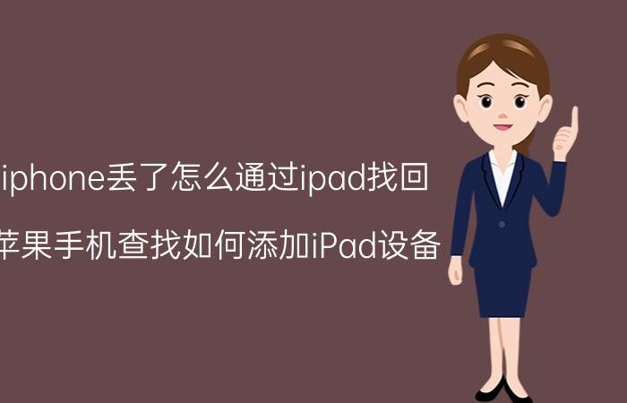 iphone丢了怎么通过ipad找回 苹果手机查找如何添加iPad设备？